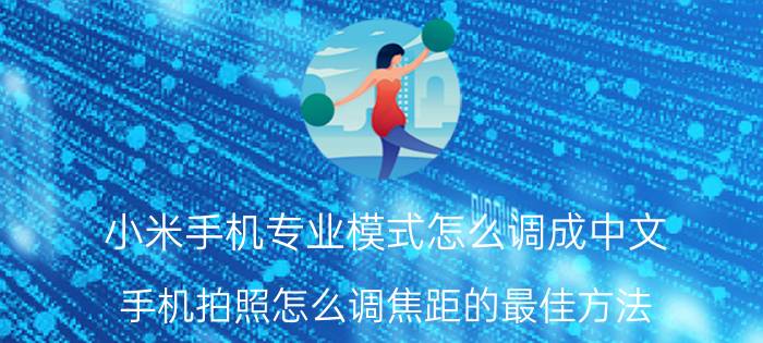 小米手机专业模式怎么调成中文 手机拍照怎么调焦距的最佳方法？